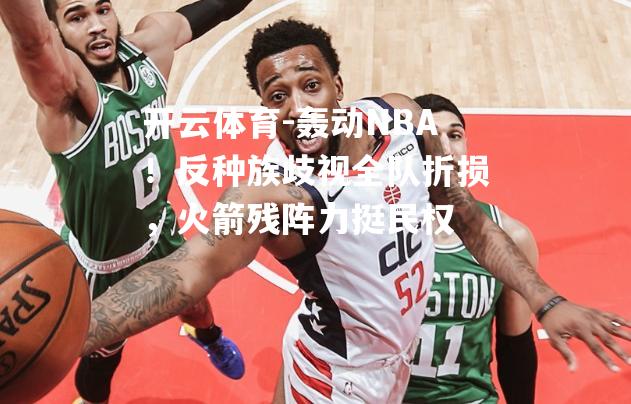 轰动NBA！反种族歧视全队折损，火箭残阵力挺民权