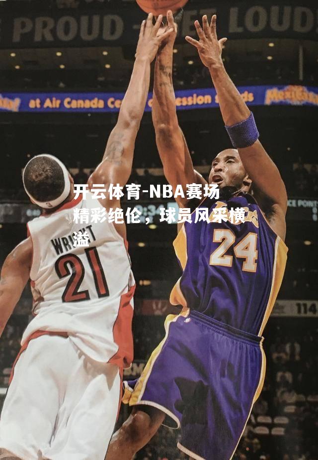 NBA赛场精彩绝伦，球员风采横溢