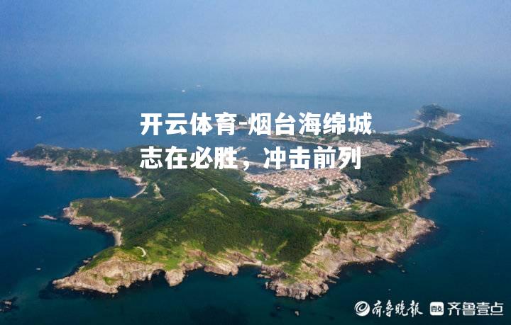 开云体育-烟台海绵城志在必胜，冲击前列