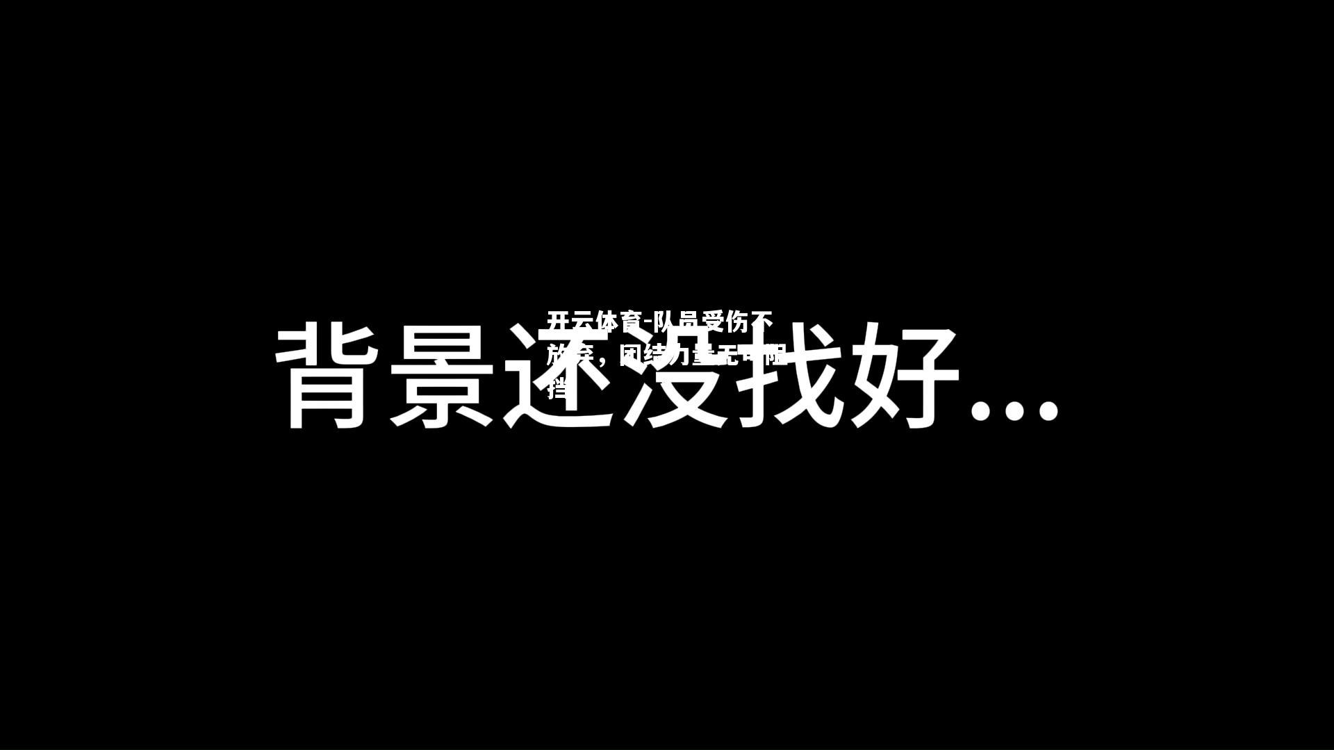 队员受伤不放弃，团结力量无可阻挡