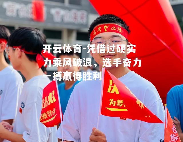 凭借过硬实力乘风破浪，选手奋力一搏赢得胜利