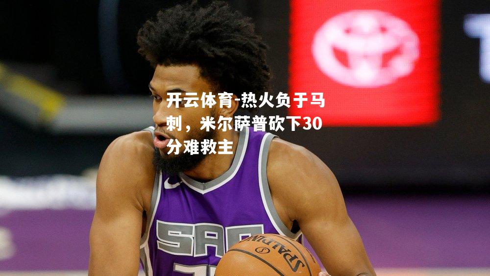 热火负于马刺，米尔萨普砍下30分难救主